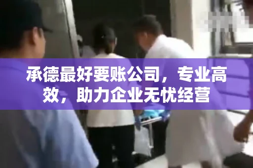 承德最好要账公司，专业高效，助力企业无忧经营