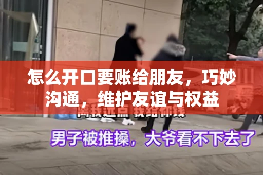 怎么开口要账给朋友，巧妙沟通，维护友谊与权益