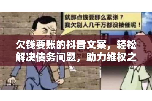 欠钱要账的抖音文案，轻松解决债务问题，助力维权之路