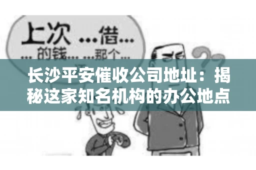 长沙平安催收公司地址：揭秘这家知名机构的办公地点