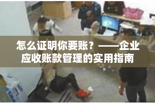怎么证明你要账？——企业应收账款管理的实用指南