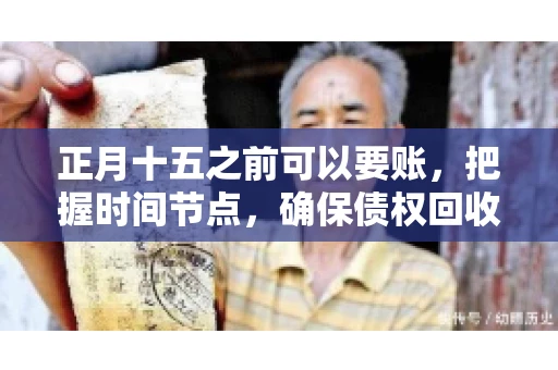 正月十五之前可以要账，把握时间节点，确保债权回收