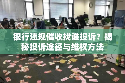 银行违规催收找谁投诉？揭秘投诉途径与维权方法