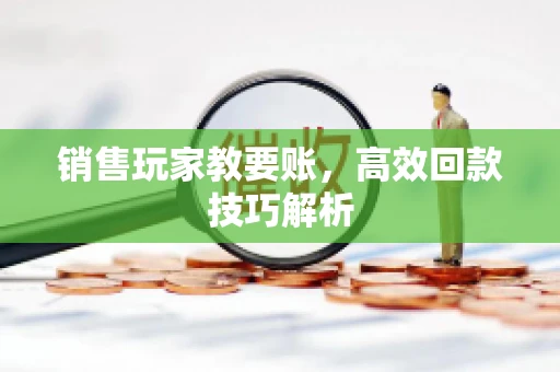 销售玩家教要账，高效回款技巧解析
