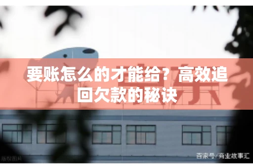 要账怎么的才能给？高效追回欠款的秘诀