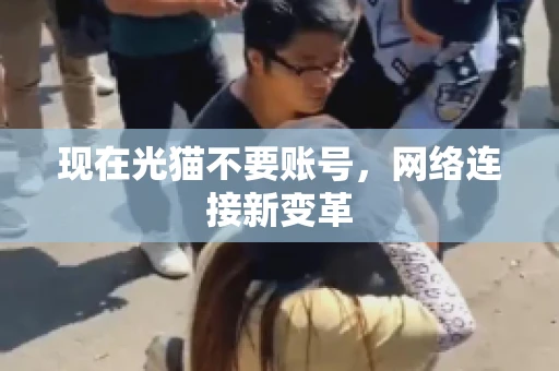 现在光猫不要账号，网络连接新变革