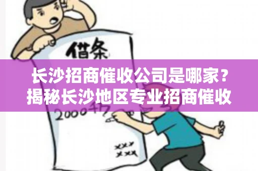 长沙招商催收公司是哪家？揭秘长沙地区专业招商催收机构
