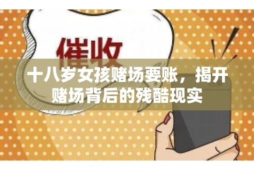 十八岁女孩赌场要账，揭开赌场背后的残酷现实