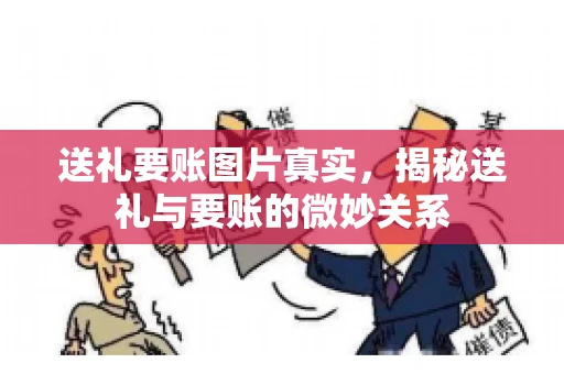 送礼要账图片真实，揭秘送礼与要账的微妙关系