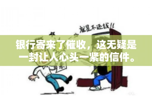 银行寄来了催收，这无疑是一封让人心头一紧的信件。面对这样的困境，我们该如何应对呢？今天，就让我来和大家聊聊这个话题。