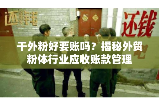 干外粉好要账吗？揭秘外贸粉体行业应收账款管理