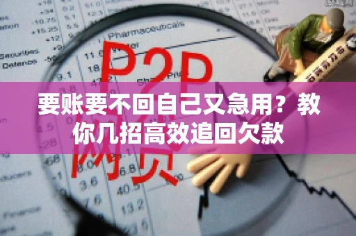 要账要不回自己又急用？教你几招高效追回欠款