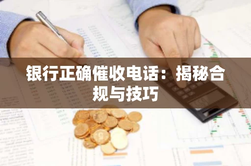 银行正确催收电话：揭秘合规与技巧