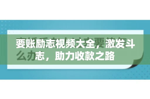 要账励志视频大全，激发斗志，助力收款之路