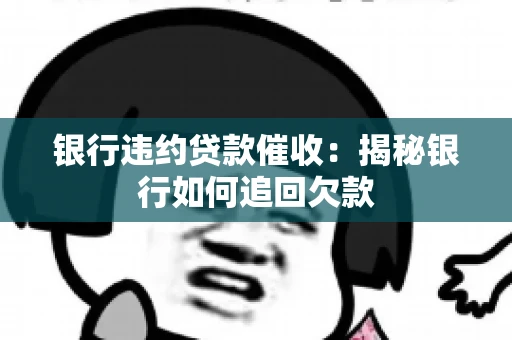 银行违约贷款催收：揭秘银行如何追回欠款