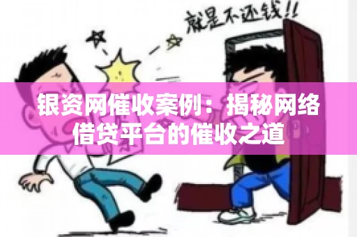 银资网催收案例：揭秘网络借贷平台的催收之道