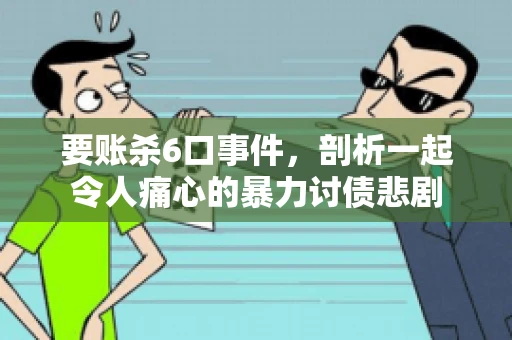 要账杀6口事件，剖析一起令人痛心的暴力讨债悲剧