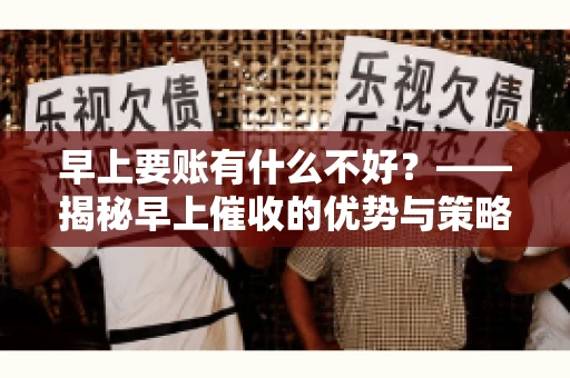 早上要账有什么不好？——揭秘早上催收的优势与策略