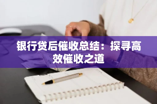 银行贷后催收总结：探寻高效催收之道