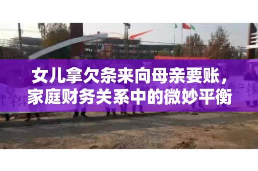 女儿拿欠条来向母亲要账，家庭财务关系中的微妙平衡