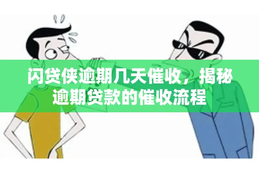闪贷侠逾期几天催收，揭秘逾期贷款的催收流程