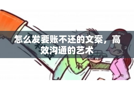 怎么发要账不还的文案，高效沟通的艺术