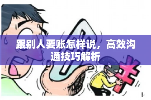 跟别人要账怎样说，高效沟通技巧解析