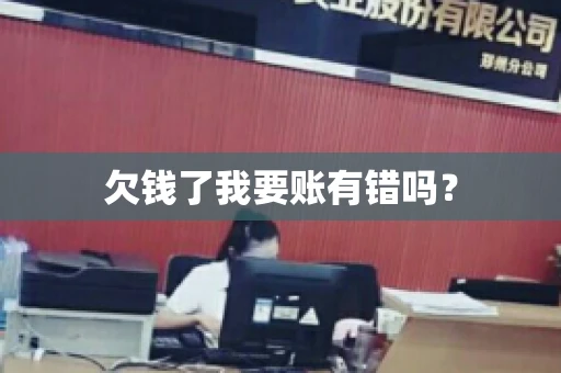 欠钱了我要账有错吗？