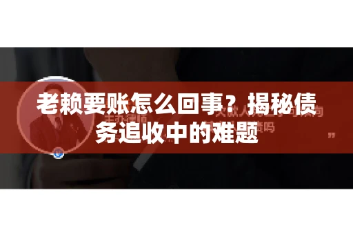 老赖要账怎么回事？揭秘债务追收中的难题