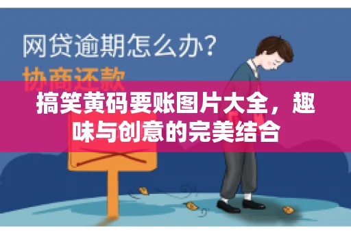 搞笑黄码要账图片大全，趣味与创意的完美结合