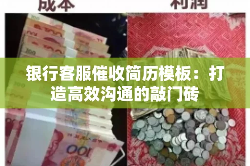 银行客服催收简历模板:打造高效沟通的敲门砖 银行客服催收简历模板:打造高效沟通的敲门砖