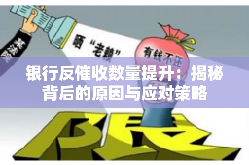 银行反催收数量提升：揭秘背后的原因与应对策略