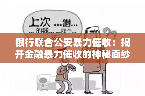 银行联合公安暴力催收:揭开金融暴力催收的神秘面纱 银行联合公安暴力催收:揭开金融暴力催收的神秘面纱