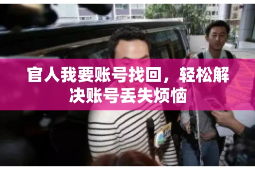 官人我要账号找回,轻松解决账号丢失烦恼 官人我要账号找回,轻松解决账号丢失烦恼
