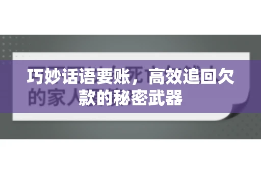 巧妙话语要账,高效追回欠款的秘密武器 巧妙话语要账,高效追回欠款的秘密武器
