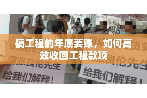 搞工程的年底要账,如何高效收回工程款项 搞工程的年底要账,如何高效收回工程款项