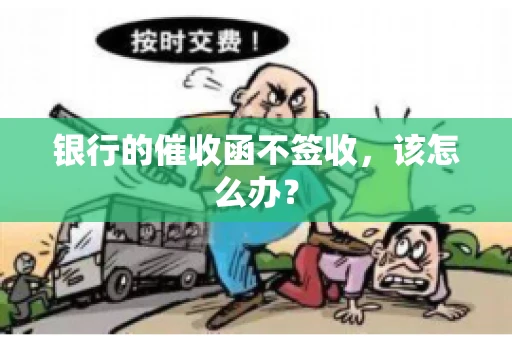 银行的催收函不签收，该怎么办？