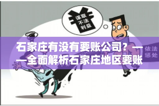 石家庄有没有要账公司?——全面解析石家庄地区要账服务 石家庄有没有要账公司?——全面解析石家庄地区要账服务