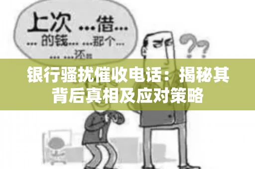 银行骚扰催收电话:揭秘其背后真相及应对策略 银行骚扰催收电话:揭秘其背后真相及应对策略