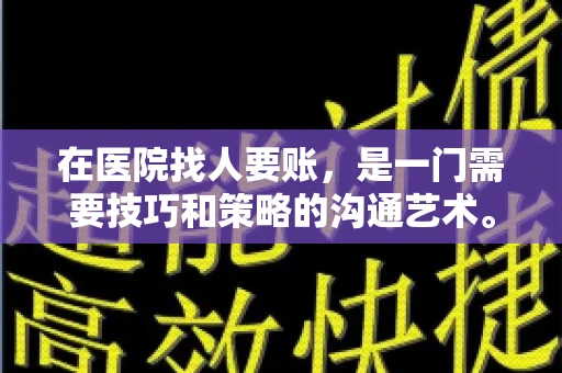 在医院找人要账,是一门需要技巧和策略的沟通艺术。本文将为您提供一些建议和技巧,帮助您在医院环境中更有效地进行账务追收 在医院找人要账,是一门需要技巧和策略的沟通艺术。本文将为您提供一些建议和技巧,帮助您在医院环境中更有效地进行账务追收