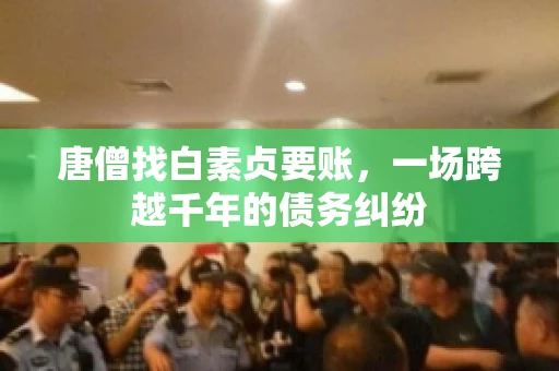 唐僧找白素贞要账，一场跨越千年的债务纠纷