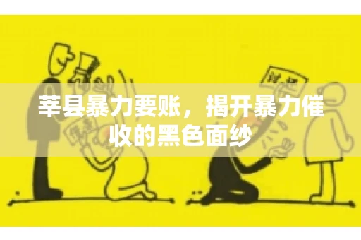 莘县暴力要账,揭开暴力催收的黑色面纱 莘县暴力要账,揭开暴力催收的黑色面纱