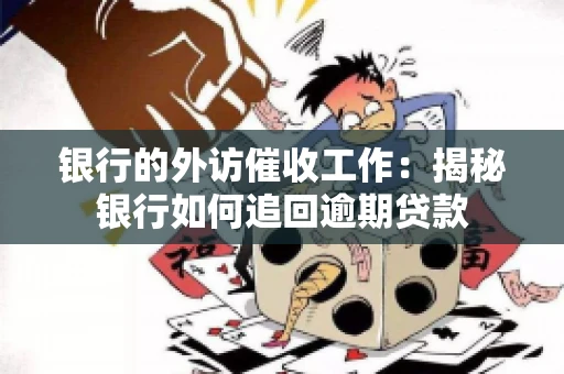 银行的外访催收工作：揭秘银行如何追回逾期贷款