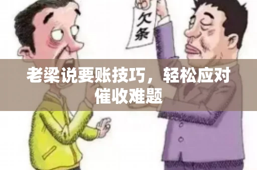 老梁说要账技巧,轻松应对催收难题 老梁说要账技巧,轻松应对催收难题