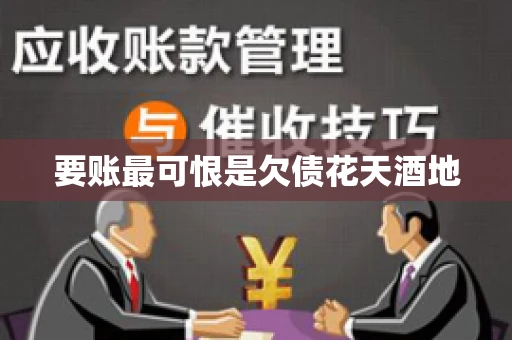 要账最可恨是欠债花天酒地 要账最可恨是欠债花天酒地