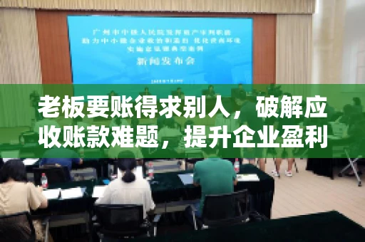 老板要账得求别人,破解应收账款难题,提升企业盈利能力 老板要账得求别人,破解应收账款难题,提升企业盈利能力