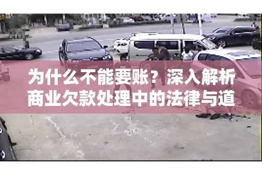为什么不能要账?深入解析商业欠款处理中的法律与道德困境 为什么不能要账?深入解析商业欠款处理中的法律与道德困境