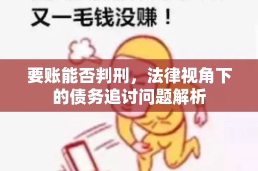 要账能否判刑，法律视角下的债务追讨问题解析