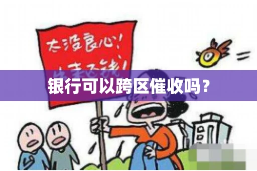 银行可以跨区催收吗? 银行可以跨区催收吗?