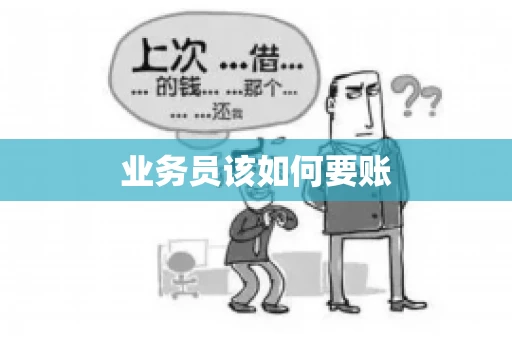 业务员该如何要账 业务员该如何要账
